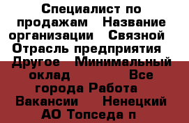 Специалист по продажам › Название организации ­ Связной › Отрасль предприятия ­ Другое › Минимальный оклад ­ 42 000 - Все города Работа » Вакансии   . Ненецкий АО,Топседа п.